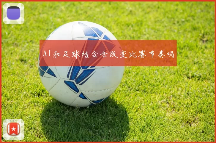 AI和足球结合会改变比赛节奏吗