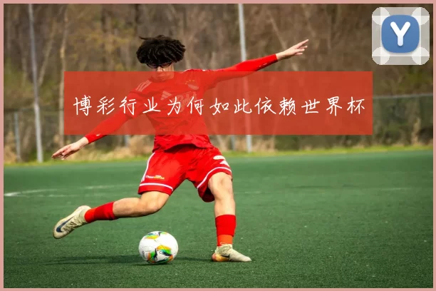博彩行业为何如此依赖世界杯