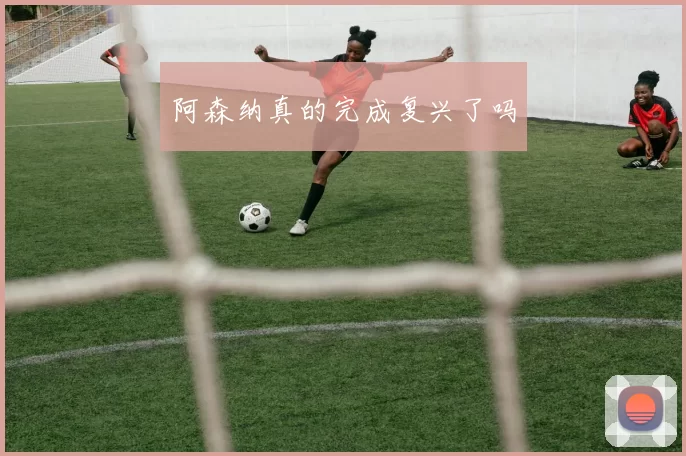 阿森纳真的完成复兴了吗