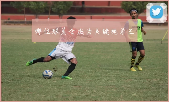 哪位球员会成为关键绝杀王