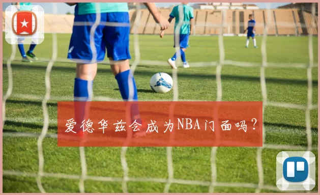 爱德华兹会成为NBA门面吗？