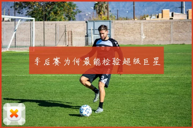季后赛为何最能检验超级巨星