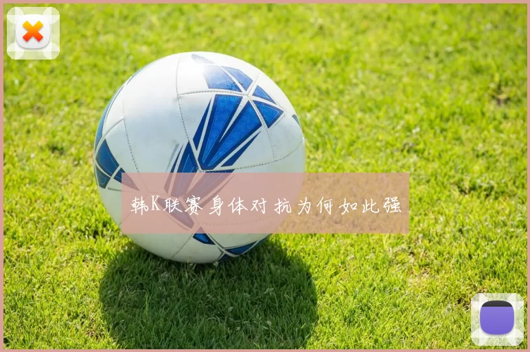 韩K联赛身体对抗为何如此强