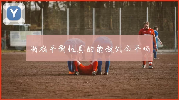 游戏平衡性真的能做到公平吗