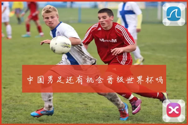 中国男足还有机会晋级世界杯吗