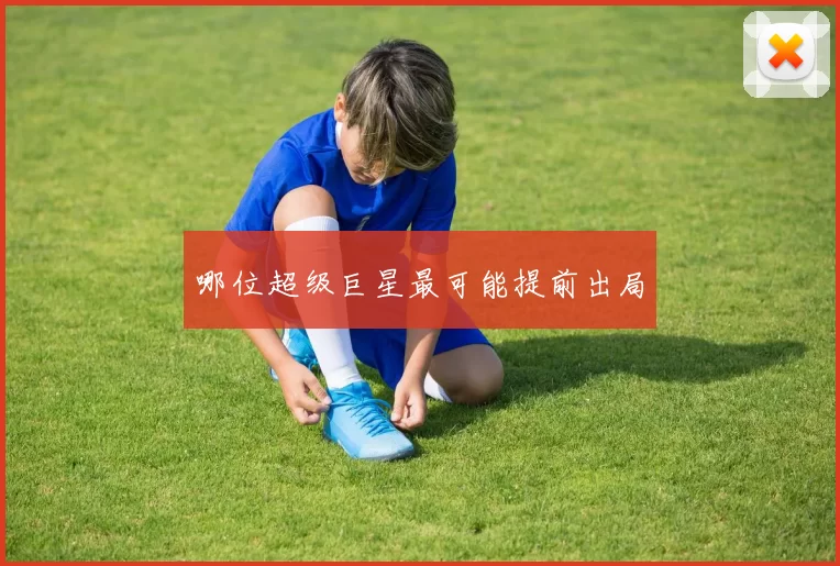 哪位超级巨星最可能提前出局