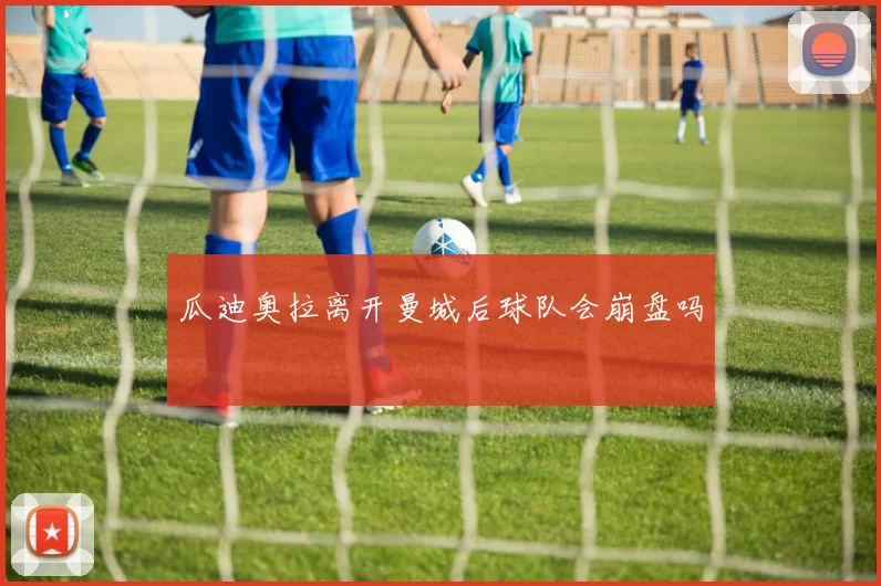 瓜迪奥拉离开曼城后球队会崩盘吗