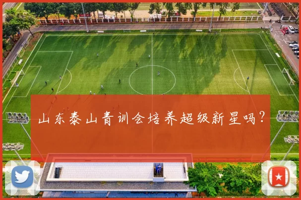 山东泰山青训会培养超级新星吗？