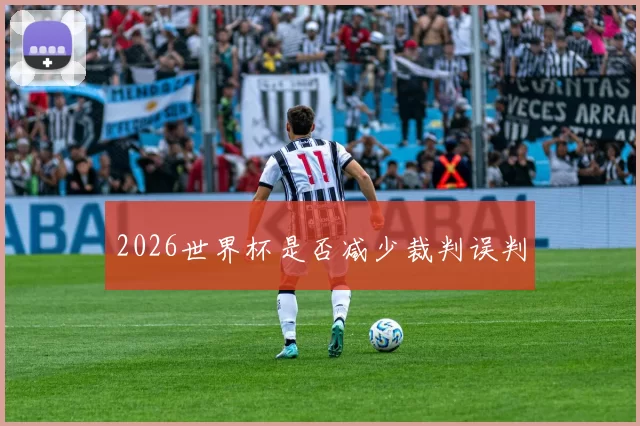 2026世界杯是否减少裁判误判