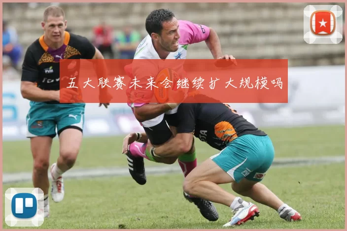 五大联赛未来会继续扩大规模吗