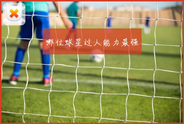 哪位球星过人能力最强
