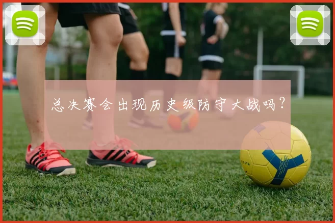 总决赛会出现历史级防守大战吗？